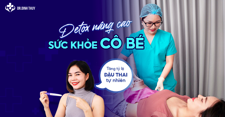 Detox nâng cao sức khỏe cô bé: Bí quyết tăng tỷ lệ đậu thai tự nhiên từ Bác sĩ Khoa sản Đinh Thủy